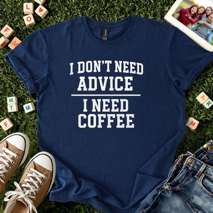 I Don’t Need Advice I Need Coffee Tee