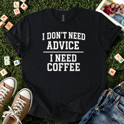 I Don’t Need Advice I Need Coffee Tee
